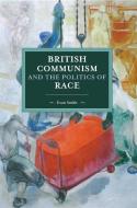 British Communism And The Politics Of Race di Tony Smith edito da Haymarket Books