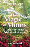 Chicken Soup for the Soul: The Magic of Moms: 101 Stories of Gratitude, Wisdom and Miracles di Amy Newmark edito da CHICKEN SOUP FOR THE SOUL