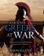 Ancient Greeks At War di Simon Elliott edito da Casemate Publishers