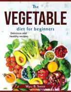 The vegetable diet for beginners di Mary B. Smith edito da Mary B. Smith
