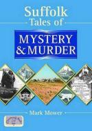 Suffolk Tales Of Mystery And Murder di Mark Mower edito da Countryside Books
