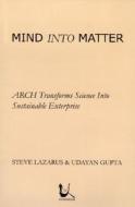 Mind Into Matter: Arch Transforms Science Into Sustainable Enterprise di Steve Lazarus, Udayan Gupta edito da Gondolier Press