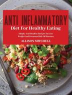 ANTI-INFLAMMATORY DIET FOR HEALTHY EATI di ALLISON MITCHELL edito da LIGHTNING SOURCE UK LTD