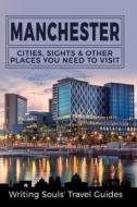 Manchester: Cities, Sights & Other Places You Need to Visit di Writing Souls' Travel Guides edito da Createspace Independent Publishing Platform