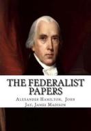 The Federalist Papers di Alexander Hamilton John James Madison edito da Createspace Independent Publishing Platform