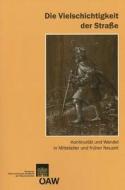 Die Vielschichtigkeit der Strasse: Kontinuitat Und Wandel In Mittelalter Und Fruher Neuzeit edito da Austrian Academy of Sciences Press