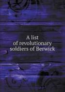 A List Of Revolutionary Soldiers Of Berwick di Wilbur Daniel Spencer edito da Book On Demand Ltd.