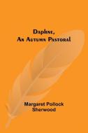Daphne, An Autumn Pastoral di Margaret Pollock Sherwood edito da Alpha Editions