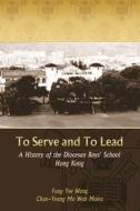 To Serve and to Lead: A History of the Diocesan Boys' School Hong Kong di Yee Wang Fung, Moira Chan-Yeung edito da HONG KONG UNIV PR