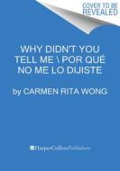 Why Didn't You Tell Me? \ ¿Por Qué No Me Lo Dijiste? (Spanish Edition) di Carmen Rita Wong edito da HARPERCOLLINS