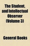 The Student, And Intellectual Observer (volume 3) di Unknown Author, Books Group edito da General Books Llc