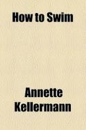 How To Swim di Annette Kellermann edito da General Books Llc