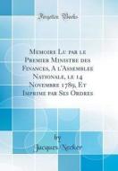 Memoire Lu Par Le Premier Ministre Des Finances, A L'Assemblee Nationale, Le 14 Novembre 1789, Et Imprime Par Ses Ordres (Classic Reprint) di Jacques Necker edito da Forgotten Books