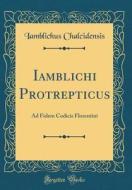 Iamblichi Protrepticus: Ad Fidem Codicis Florentini (Classic Reprint) di Iamblichus Chalcidensis edito da Forgotten Books