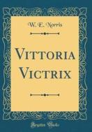 Vittoria Victrix (Classic Reprint) di W. E. Norris edito da Forgotten Books