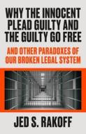 Why the Innocent Plead Guilty and the Guilty Go Free: And Other Paradoxes of Our Broken Legal System di Jed S. Rakoff edito da FARRAR STRAUSS & GIROUX