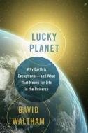 Lucky Planet: Why Earth Is Exceptional--And What That Means for Life in the Universe di David Waltham edito da Basic Books a Member of Perseus Books Group