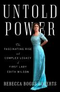 Untold Power: The Fascinating Rise and Complex Legacy of First Lady Edith Wilson di Rebecca Boggs Roberts edito da VIKING
