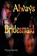 Always a Bridesmaid di Tracy Garrity edito da AUTHORHOUSE
