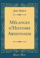 Mélanges D'Histoire Ardennaise (Classic Reprint) di Jean Hubert edito da Forgotten Books