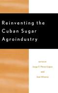 Reinventing the Cuban Sugar Agroindustry di Jorge P-Rez-L-Pez, Prez-L-Pez Jorge F, Pzrez-L-Pez Jorge F edito da Lexington Books