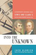 Into the Unknown: Leadership Lessons from Lewis and Clark's Daring Westward Expedition di Jack Uldrich edito da AMACOM