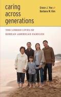 Caring Across Generations: The Linked Lives of Korean American Families di Grace J. Yoo, Barbara W. Kim edito da NEW YORK UNIV PR