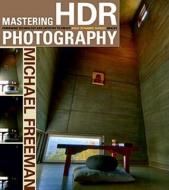 Mastering HDR Photography: Combining Technology and Artistry to Create High Dynamic Range Images di Michael Freeman edito da AMPHOTO