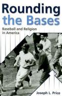 Rounding the Bases: Baseball and Religion in America di Joseph L. Price edito da MERCER UNIV PR