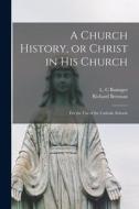 A Church History, or Christ in His Church [microform]: for the Use of the Catholic Schools di Richard Brennan edito da LIGHTNING SOURCE INC