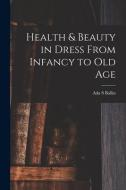 Health & Beauty in Dress From Infancy to Old Age di Ada S. Ballin edito da LIGHTNING SOURCE INC