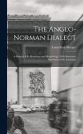 The Anglo-Norman Dialect: A Manual of Its Phonology and Morphology, With Illustrative Specimens of the Literature di Louis Emil Menger edito da LEGARE STREET PR