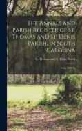 The Annals and Parish Register of St. Thomas and St. Denis Parish, in South Carolina: From 1680 To di St Thomas and St Denis Parish (S C. ). edito da LEGARE STREET PR