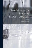 The Works of Thomas Sydenham, M.D di Thomas Sydenham edito da LEGARE STREET PR