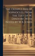The Oedipus Rex of Sophocles, From the Text of W. Dindorf. With Notes by W.B. Jones di Sophocles edito da LEGARE STREET PR