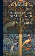 The Interpretation of Vergil With Special Reference to Macrobius di Stanley Tate Collins edito da LEGARE STREET PR