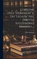 L'origine Dell'"Hereditas" E Dei "Legata" Nel Diritto Successorio Romano ... di Pietro Bonfante edito da LEGARE STREET PR