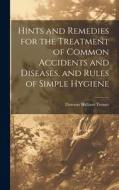 Hints and Remedies for the Treatment of Common Accidents and Diseases, and Rules of Simple Hygiene di Dawson William Turner edito da LEGARE STREET PR