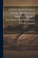 Divus Augustinus Vitae Spiritualis Magister, Seu Instructio Hominis Christiani di Félix Mayr edito da LEGARE STREET PR