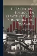De La Fortune Publique En France, Et De Son Administration, Volume 1... di Louis-Antoine Macarel, Joseph Boulatignier edito da Creative Media Partners, LLC