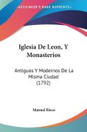 Iglesia de Leon, y Monasterios: Antiguos y Modernos de La Misma Ciudad (1792) di Manuel Risco edito da Kessinger Publishing