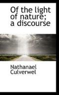 Of The Light Of Nature; A Discourse di Nathanael Culverwel edito da Bibliolife