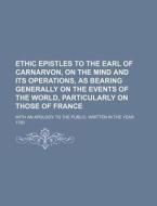 Ethic Epistles to the Earl of Carnarvon, on the Mind and Its Operations, as Bearing Generally on the Events of the World, Particularly on Those of Fra di Books Group edito da Rarebooksclub.com