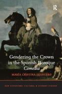 Gendering the Crown in the Spanish Baroque Comedia di Maria Cristina Quintero edito da Taylor & Francis Ltd