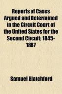 Reports Of Cases Argued And Determined In The Circuit Court Of The United States For The Second Circuit; 1845-1887 di Samuel Blatchford edito da General Books Llc