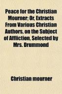 Peace For The Christian Mourner; Or, Ext di Christian Mourner edito da General Books