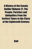 A History Of The County Dublin Volume 2 di Ball edito da General Books
