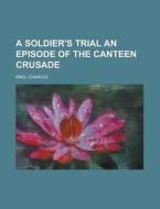 A Soldier's Trial An Episode Of The Cant di Charles King edito da Rarebooksclub.com