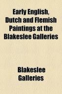 Early English, Dutch And Flemish Paintings At The Blakeslee Galleries di Blakeslee Galleries edito da General Books Llc