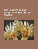 The Leather Glove Industry In The United di Daniel Walter Redmond edito da Rarebooksclub.com